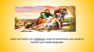 Jesús nos invita a ser solidarios, como el samaritano, que ayudó al
hombre que estaba golpeado
 