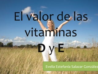 El valor de las
  vitaminas
     DyE
      Evelia Estefanía Salazar González
 