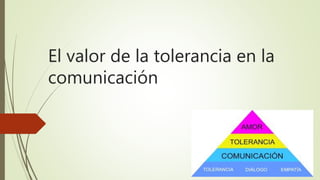 El valor de la tolerancia en la
comunicación
 