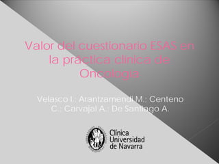 Valor del cuestionario ESAS en
    la práctica clínica de
          Oncología

  Velasco I.; Arantzamendi M.; Centeno
     C.; Carvajal A.; De Santiago A.
 