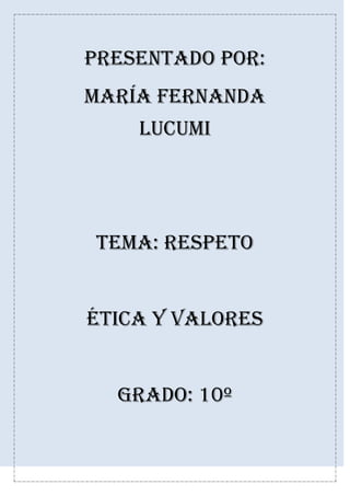 Presentado por:
María Fernanda
lucumi
Tema: respeto
Ética y valores
Grado: 10º
 
