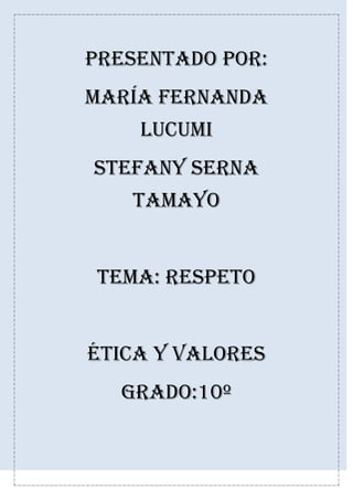 Presentado por:
María Fernanda
lucumi
Stefany serna
Tamayo
Tema: respeto
Ética y valores
Grado:10º
 