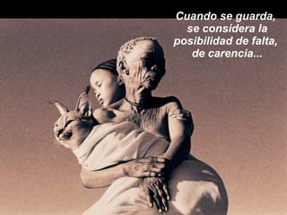 Cuando se guarda,  se considera la posibilidad de falta,  de carencia... 