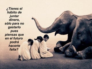 ¿Tienes el hábito de juntar dinero, sólo para no gastarlo pues piensas que en el futuro  podrá hacerte falta?  