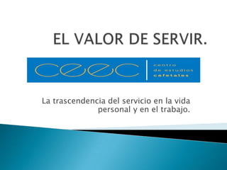 La trascendencia del servicio en la vida
              personal y en el trabajo.
 