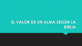 EL VALOR DE UN ALMA SEGÚN LA 
BIBLIA 
 