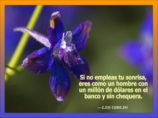 Si no empleas tu sonrisa, eres como un hombre con un millón de dólares en el banco y sin chequera. —LES GIBLIN 