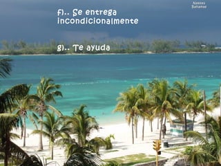 Nassau Bahamas f).. Se entrega incondicionalmente                 g).. Te ayuda 