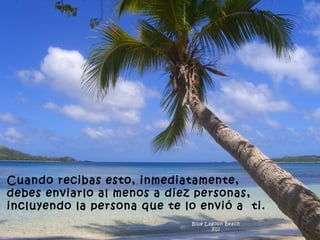 Blue Lagoon Beach Fiji Cuando recibas esto, inmediatamente, debes enviarlo al menos a diez personas, incluyendo la persona que te lo envió a  ti.   