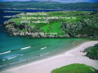 Tropical Beach & Sea near Durness Scotland d).. Admira todas   las partes de tu persona (incluso las partes inacabadas)       e).. Perdona tus errores              