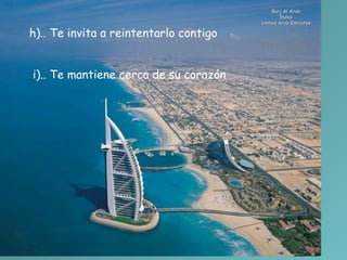 Burj Al Arab Dubai United Arab Emirates h).. Te invita a reintentarlo contigo        i).. Te mantiene cerca de su corazón  