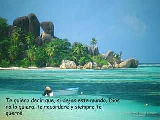 La Dique - Anse Source D'Argent Seychelles Te quiero decir que, si dejas este mundo, Dios no lo quiera, te recordaré y siempre te querré.   