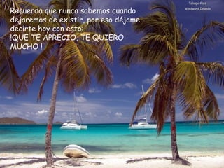 Tobago Cays Windward Islands Recuerda que nunca sabemos cuando dejaremos de existir, por eso déjame decirte hoy con esto:  !QUE TE APRECIO, TE QUIERO MUCHO !  