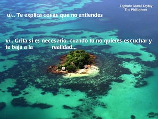 Tagbulo Island Taytay The Philippines   u).. Te explica cosas que no entiendes        v).. Grita si es necesario, cuando tú no quieres escuchar y te baja a la  realidad... 