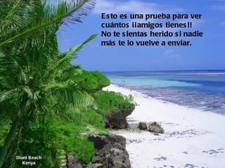 Diani Beach Kenya Esto es una prueba para ver cuántos ¡¡amigos tienes!!  No te sientas herido si nadie más te lo vuelve a enviar.   