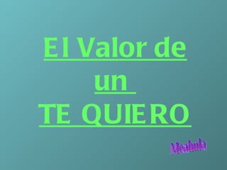 El Valor de un  TE QUIERO Meahula 