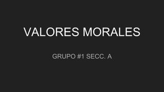 VALORES MORALES
GRUPO #1 SECC. A
 