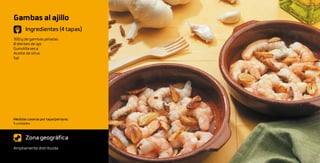 Gambas al ajillo
       Ingredientes (4 tapas)
300 g de gambas peladas
8 dientes de ajo
Guindilla seca
Aceite de oliva
Sal




Medidas caseras por tapa/persona:
5 unidades



       Zona geográfica
Ampliamente distribuida
 