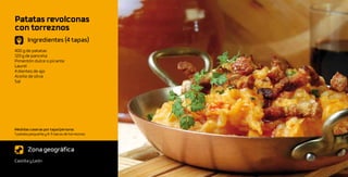 Patatas revolconas
con torreznos
       Ingredientes (4 tapas)
400 g de patatas
120 g de panceta
Pimentón dulce o picante
Laurel
4 dientes de ajo
Aceite de oliva
Sal




Medidas caseras por tapa/persona:
1 patata pequeña y 4-5 tacos de torreznos



       Zona geográfica
Castilla y León
 