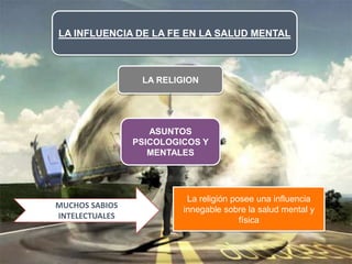 LA INFLUENCIA DE LA FE EN LA SALUD MENTAL
LA RELIGION
ASUNTOS
PSICOLOGICOS Y
MENTALES
MUCHOS SABIOS
INTELECTUALES
La religión posee una influencia
innegable sobre la salud mental y
física
 