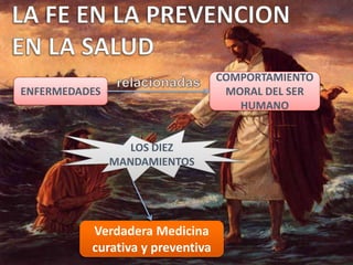 ENFERMEDADES
COMPORTAMIENTO
MORAL DEL SER
HUMANO
LOS DIEZ
MANDAMIENTOS
Verdadera Medicina
curativa y preventiva
 