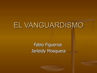 EL VANGUARDISMO

    Fabio Figueroa
   Jarleidy Mosquera
 