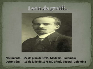 Nacimiento: 22 de julio de 1895, Medellín Colombia
Defunción: 11 de julio de 1976 (80 años), Bogotá Colombia
 