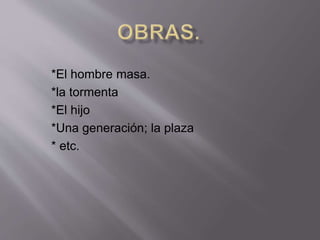 *El hombre masa. 
*la tormenta 
*El hijo 
*Una generación; la plaza 
* etc. 
 