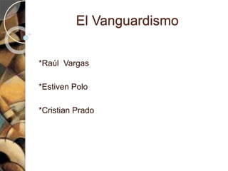 El Vanguardismo
*Raúl Vargas
*Estiven Polo
*Cristian Prado
 