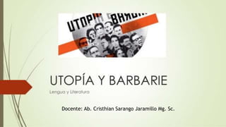 Bloque dos: Utopía y
Barbarie
Docente: Ab. Cristhian Sarango Jaramillo Mg. Sc.
 
