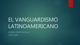 EL VANGUARDISMO
LATINOAMERICANO
NOMBRE: JOSEPH BATALLAS
CURSO: 2BGU
 