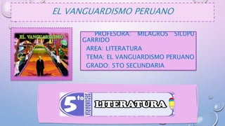 EL VANGUARDISMO PERUANO
PROFESORA: MILAGROS SILUPU
GARRIDO
AREA: LITERATURA
TEMA: EL VANGUARDISMO PERUANO
GRADO: 5TO SECUNDARIA
.
.
 