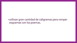 •utilizan gran cantidad de caligramas para romper
esquemas con los poemas.
 