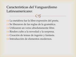 Características del Vanguardismo
Latinoamericano:
                         
 La metáfora fue la libre expresión del poet...