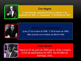 (n.Sartimbamba, departamento de La Libertad, 4 de
noviembre de 1909 - m. Chaclacayo, 17 de febrero de 1967)




    (Lima, 27 de octubre de 1908 - † 29 de enero de 1985)
         Más conocido con el nombre de Martin Adán.




Nació el 12 de julio de 1904 parra, chile, y muere
 el 23 de septiembre de 1973 los 69 años en
                 Santiago, chile.
 