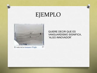 EJEMPLO
QUIERE DECIR QUE ES
VANGUARDISMO SIGNIFICA,
¨ALGO INNOVADOR¨
 