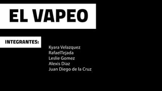 EL VAPEO
INTEGRANTES:
Kyara Velazquez
RafaelTejada
Leslie Gomez
Alexis Diaz
Juan Diego de la Cruz
 