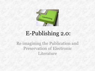 E-Publishing 2.0:
Re imagining the Publication and
    Preservation of Electronic
           Literature
 