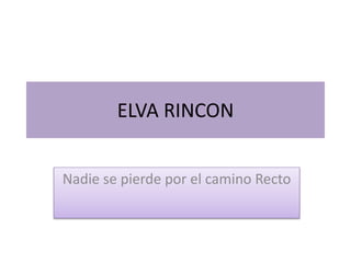 ELVA RINCON
Nadie se pierde por el camino Recto
 