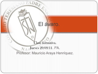 Clase formativa. Jueves 29/09/11. IºA. Profesor: Mauricio Araya Henríquez.   El ávaro. 