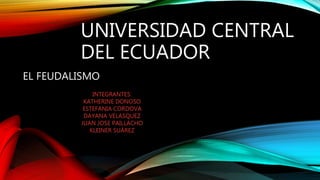 UNIVERSIDAD CENTRAL
DEL ECUADOR
EL FEUDALISMO
INTEGRANTES:
KATHERINE DONOSO
ESTEFANIA CORDOVA
DAYANA VELASQUEZ
JUAN JOSE PAILLACHO
KLEINER SUÁREZ
 