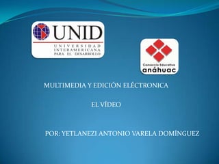 MULTIMEDIA Y EDICIÓN ELÉCTRONICA EL VÍDEO POR: YETLANEZI ANTONIO VARELA DOMÍNGUEZ 