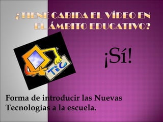 ¡Sí! Forma de introducir las Nuevas Tecnologías a la escuela. 