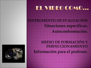 INSTRUMENTO DE EVALUACIÓN Situaciones específicas. Autoconfrontación. MEDIO DE FORMACIÓN Y PERFECCIONAMIENTO Información para el profesor. 