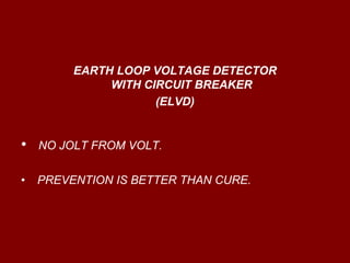 EARTH LOOP VOLTAGE DETECTOR
              WITH CIRCUIT BREAKER
                     (ELVD)


•   NO JOLT FROM VOLT.

•   PREVENTION IS BETTER THAN CURE.
 
