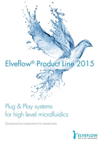 ©2013ELVEFLOW®MicrofluidicInnovationCenter.Allrightsreserved.Informationissubjecttochangewithoutnotice.
Elveflow®
Product Line 2015
Plug & Play systems
for high level microfluidics
Developed by researchers for researchers
 