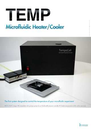 ©2013ELVEFLOW®MicrofluidicInnovationCenter.Allrightsreserved.Informationissubjecttochangewithoutnotice.
The first system designed to control the temperature of your microfluidic experiment
5°C/45°C range Compatible with syringe pumps & our Elveflow® pressure controller Stable temperature shifts within seconds
 