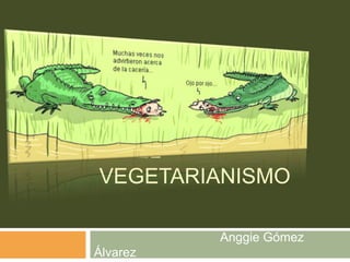       El vegetarianismo                                     Anggie Gómez Álvarez 