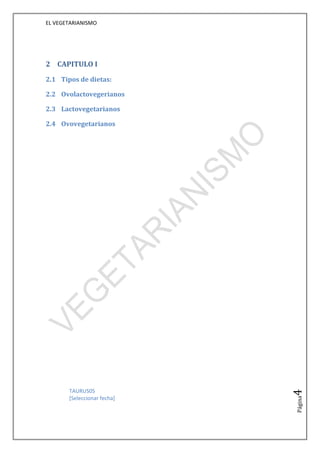 EL VEGETARIANISMO




2 CAPITULO I

2.1 Tipos de dietas:

2.2 Ovolactovegerianos

2.3 Lactovegetarianos

2.4 Ovovegetarianos




       TAURUS05
                             4




       [Seleccionar fecha]
                             Página
 