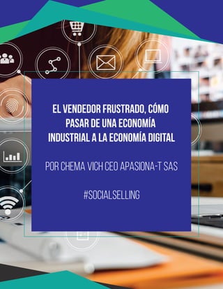 El vendedor frustrado, cómo
pasar de una economía
industrial a la economía digital
Por Chema Vich CEO Apasiona-T SAS
#SocialSelling
 